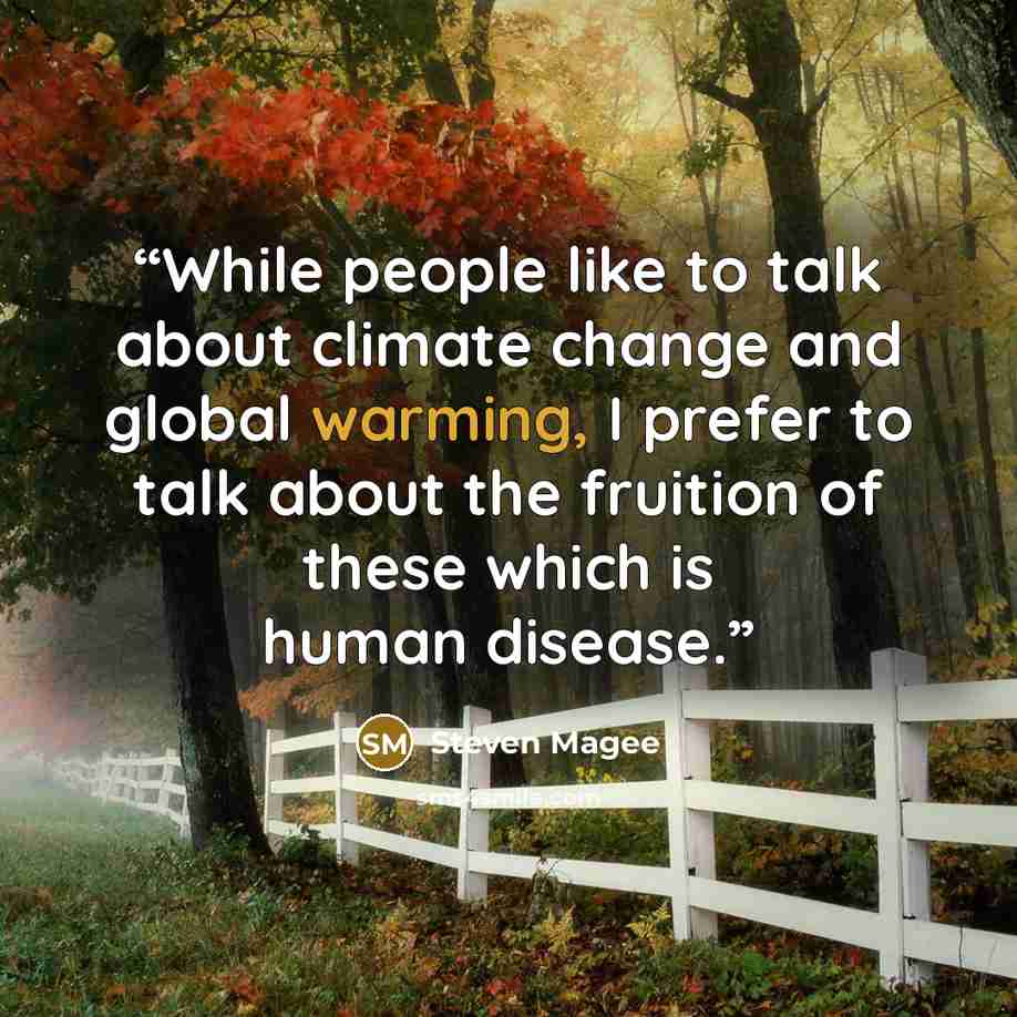 “While people like to talk about climate change and global warming, I prefer to talk about the fruition of these which is human disease.” quote by Steven Magee