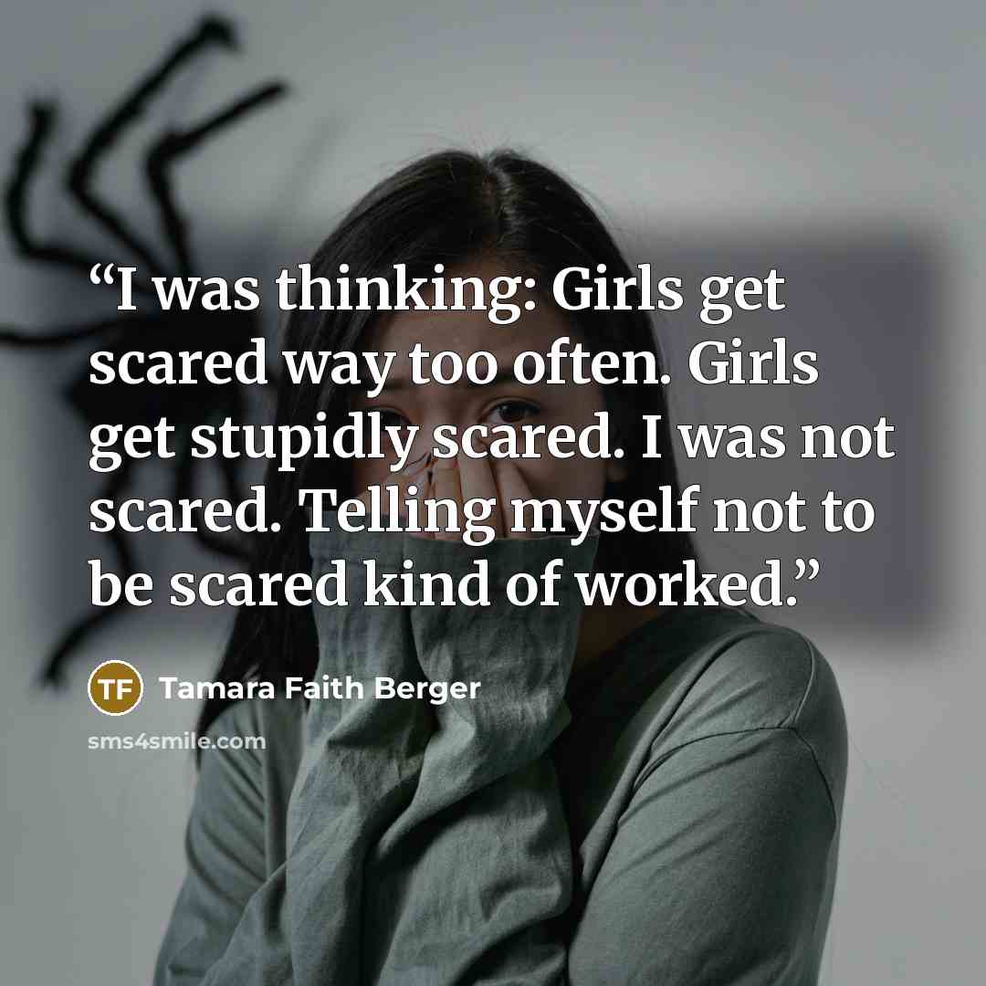 “I was thinking: Girls get scared way too often. Girls get stupidly scared. I was not scared. Telling myself not to be scared kind of worked.” quote by Tamara Faith Berger