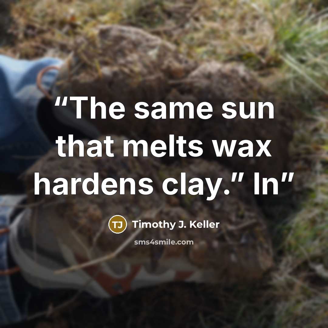 “The same sun that melts wax hardens clay.” In” quote by Timothy J. Keller