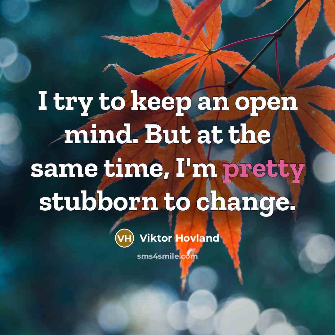 “I try to keep an open mind. But at the same time, I'm pretty stubborn to change.” quote by Viktor Hovland