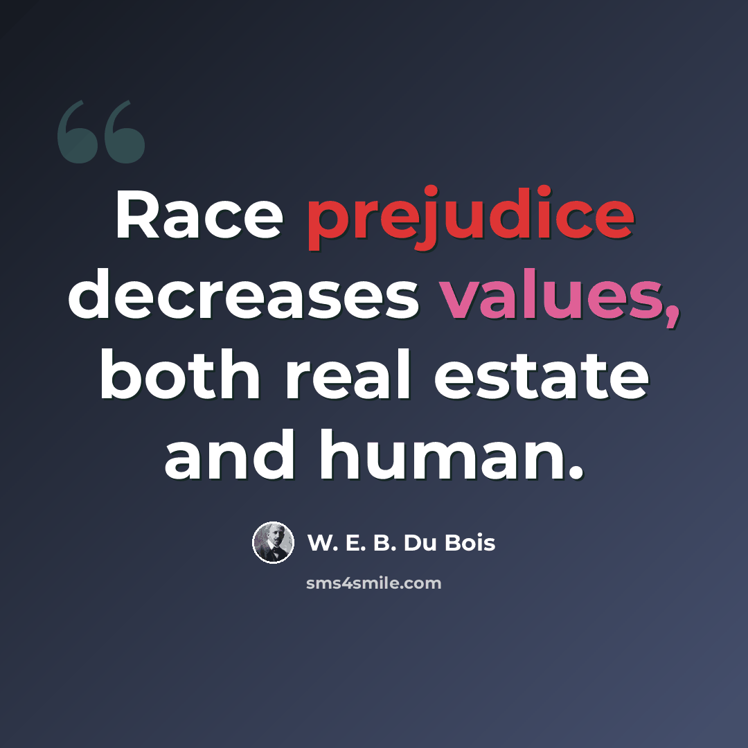 “Race prejudice decreases values, both real estate and human.” quote by W. E. B. Du Bois