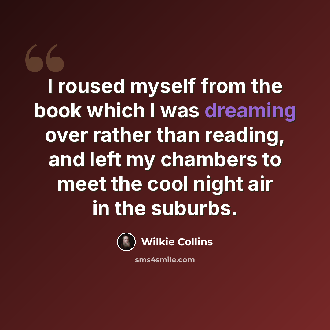 “I roused myself from the book which I was dreaming over rather than reading, and left my chambers to meet the cool night air in the suburbs.” quote by Wilkie Collins