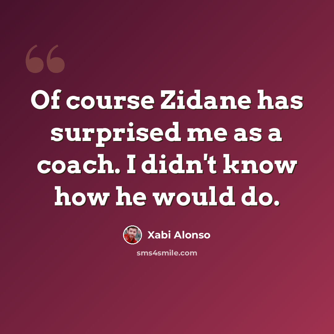 “Of course Zidane has surprised me as a coach. I didn't know how he would do.” quote by Xabi Alonso