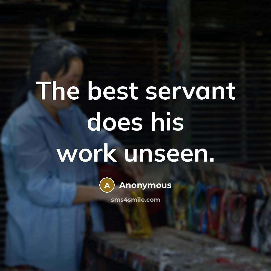 “The best servant does his work unseen.” quote by Anonymous