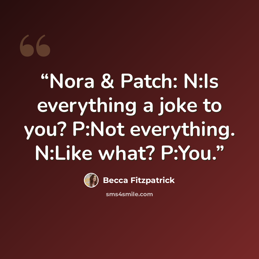 “Nora & Patch: N:Is everything a joke to you? P:Not everything. N:Like what? P:You.” quote by Becca Fitzpatrick