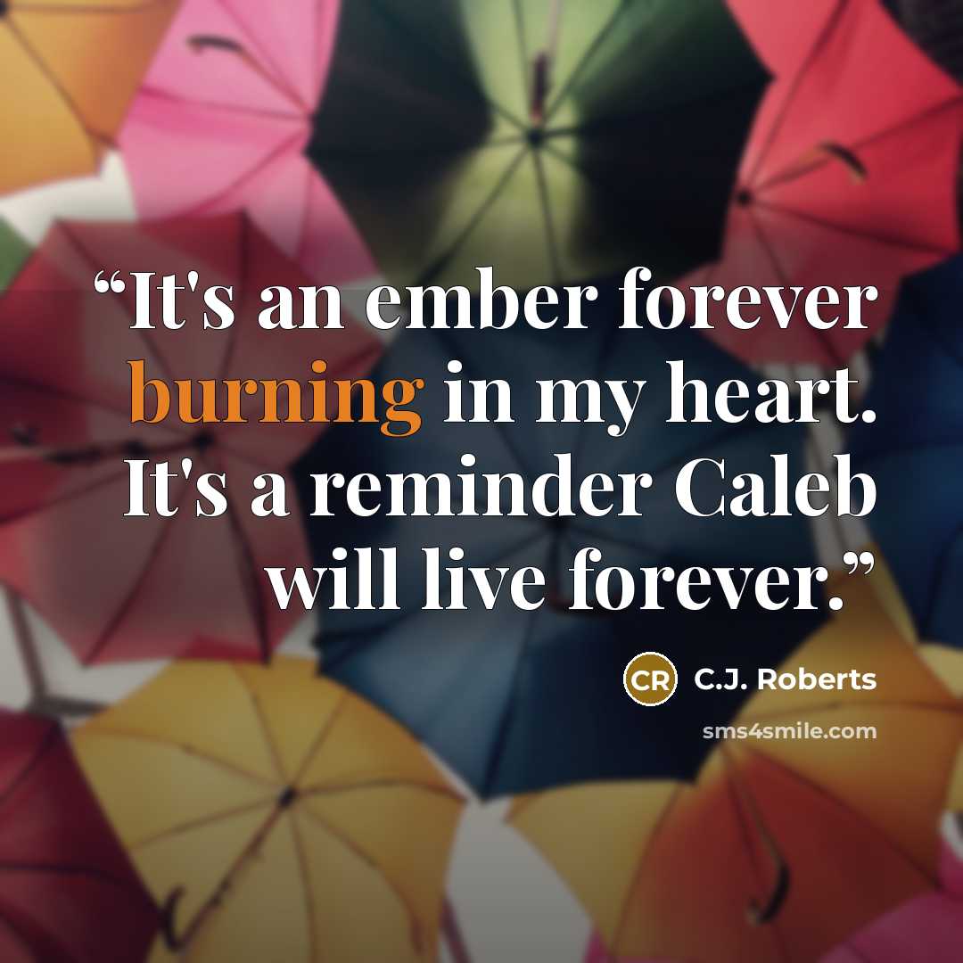 “It's an ember forever burning in my heart. It's a reminder Caleb will live forever.” quote by C.J. Roberts