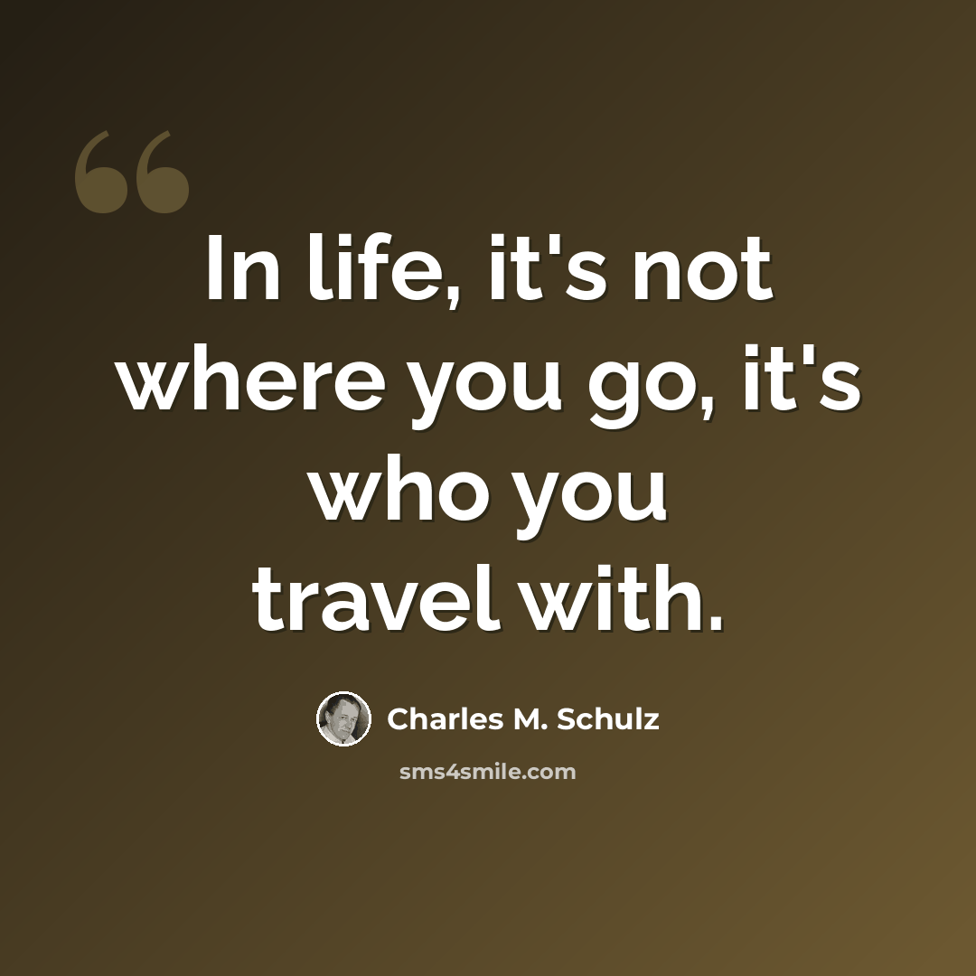 “In life, it's not where you go, it's who you travel with.” quote by Charles M. Schulz