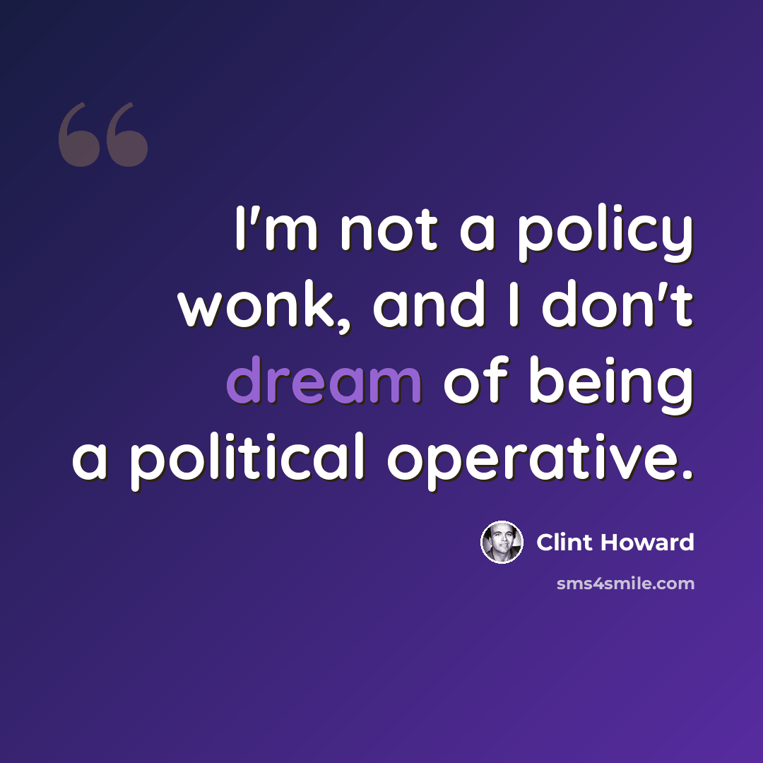 “I'm not a policy wonk, and I don't dream of being a political operative.” quote by Clint Howard
