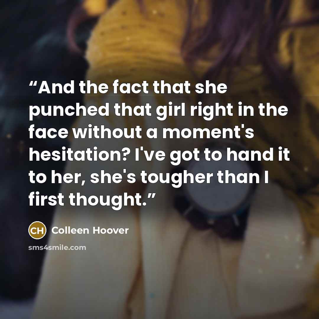 “And the fact that she punched that girl right in the face without a moment's hesitation? I've got to hand it to her, she's tougher than I first thought.” quote by Colleen Hoover