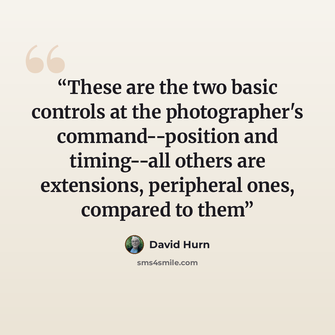 “These are the two basic controls at the photographer's command--position and timing--all others are extensions, peripheral ones, compared to them” quote by David Hurn