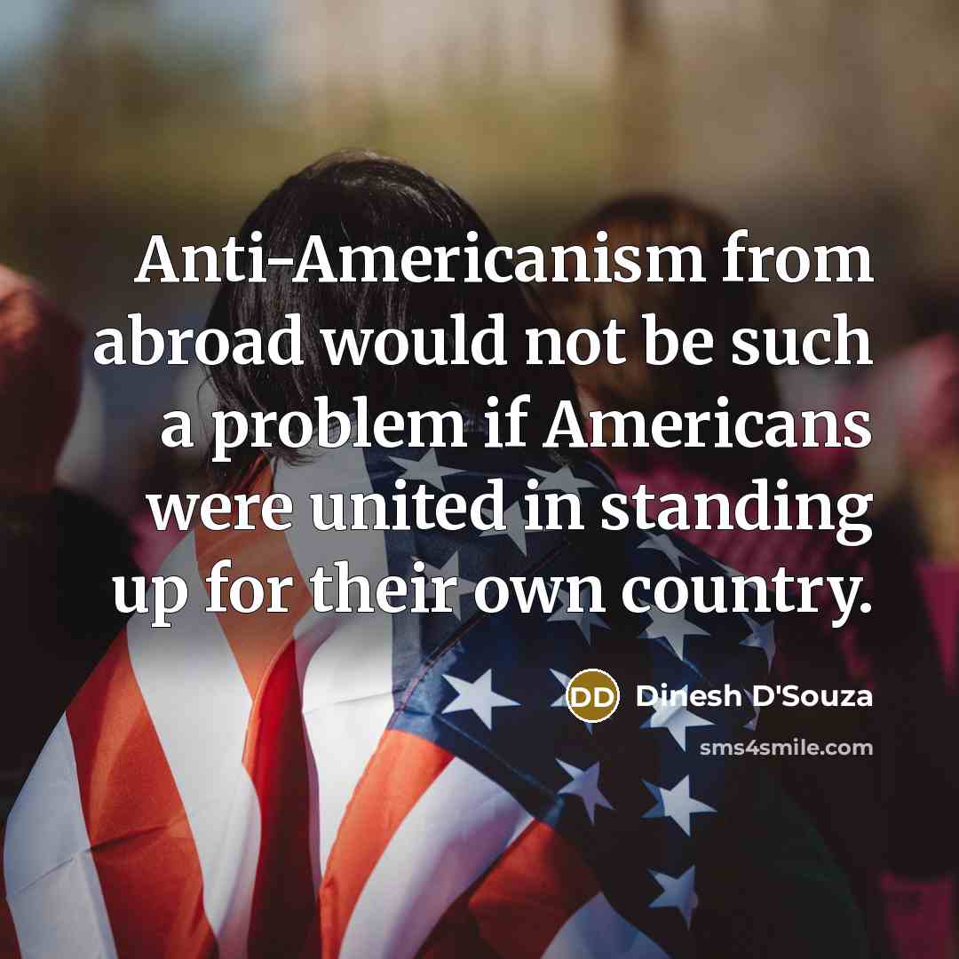 “Anti-Americanism from abroad would not be such a problem if Americans were united in standing up for their own country.” quote by Dinesh D'Souza
