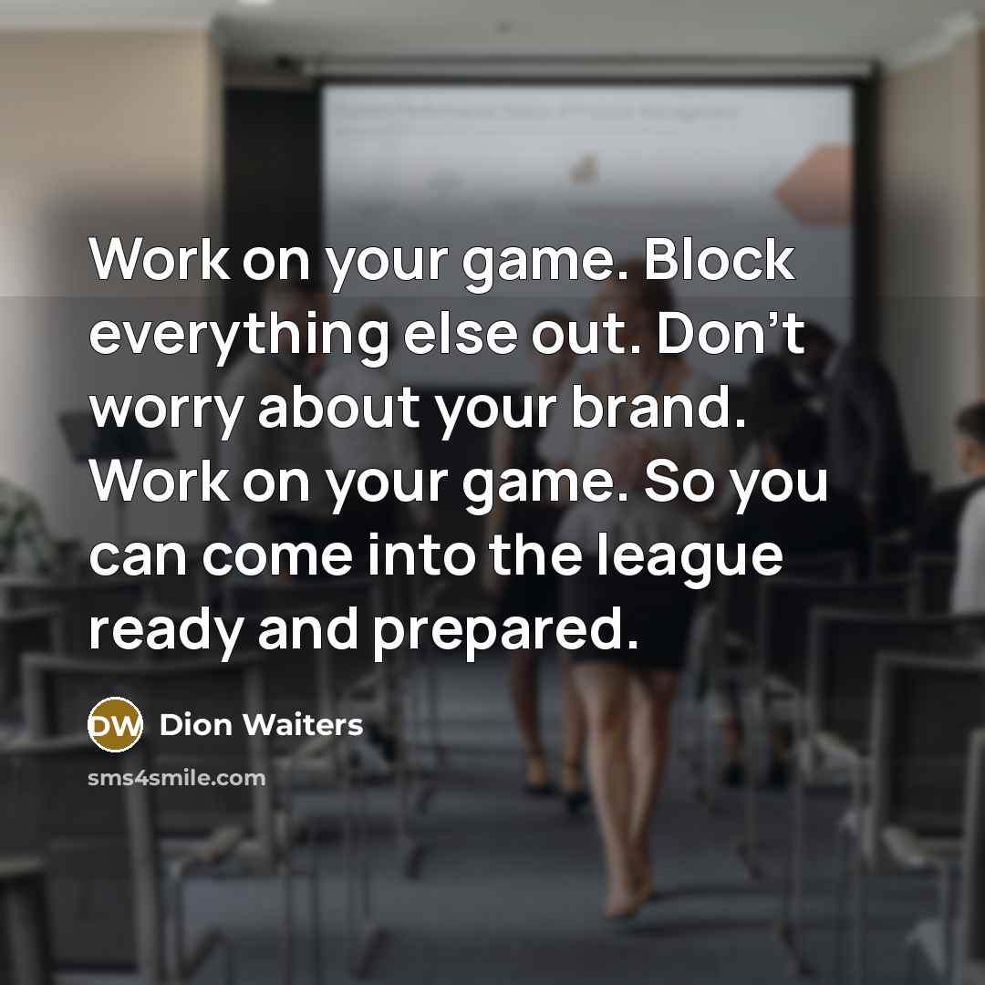 “Work on your game. Block everything else out. Don't worry about your brand. Work on your game. So you can come into the league ready and prepared.” quote by Dion Waiters
