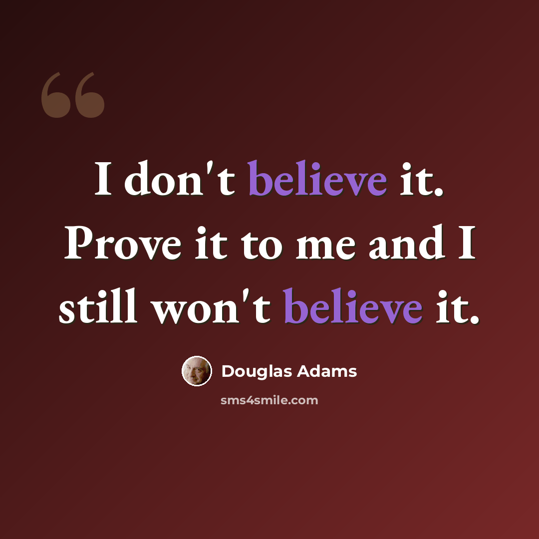 “I don't believe it. Prove it to me and I still won't believe it.” quote by Douglas Adams