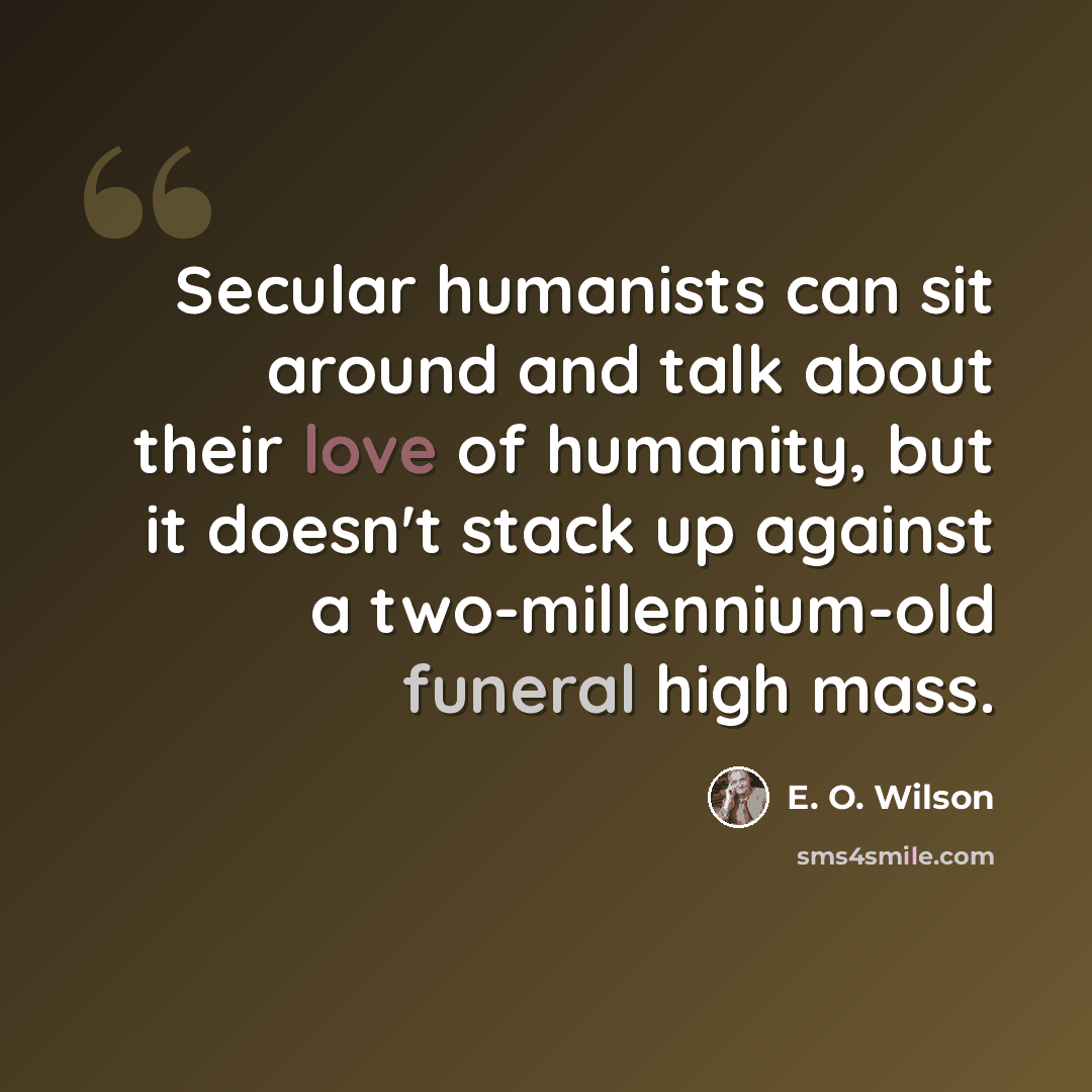 “Secular humanists can sit around and talk about their love of humanity, but it doesn't stack up against a two-millennium-old funeral high mass.” quote by E. O. Wilson
