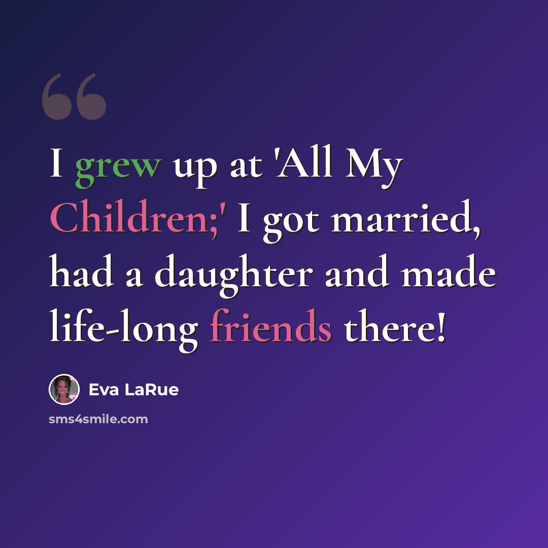 “I grew up at 'All My Children;' I got married, had a daughter and made life-long friends there!” quote by Eva LaRue