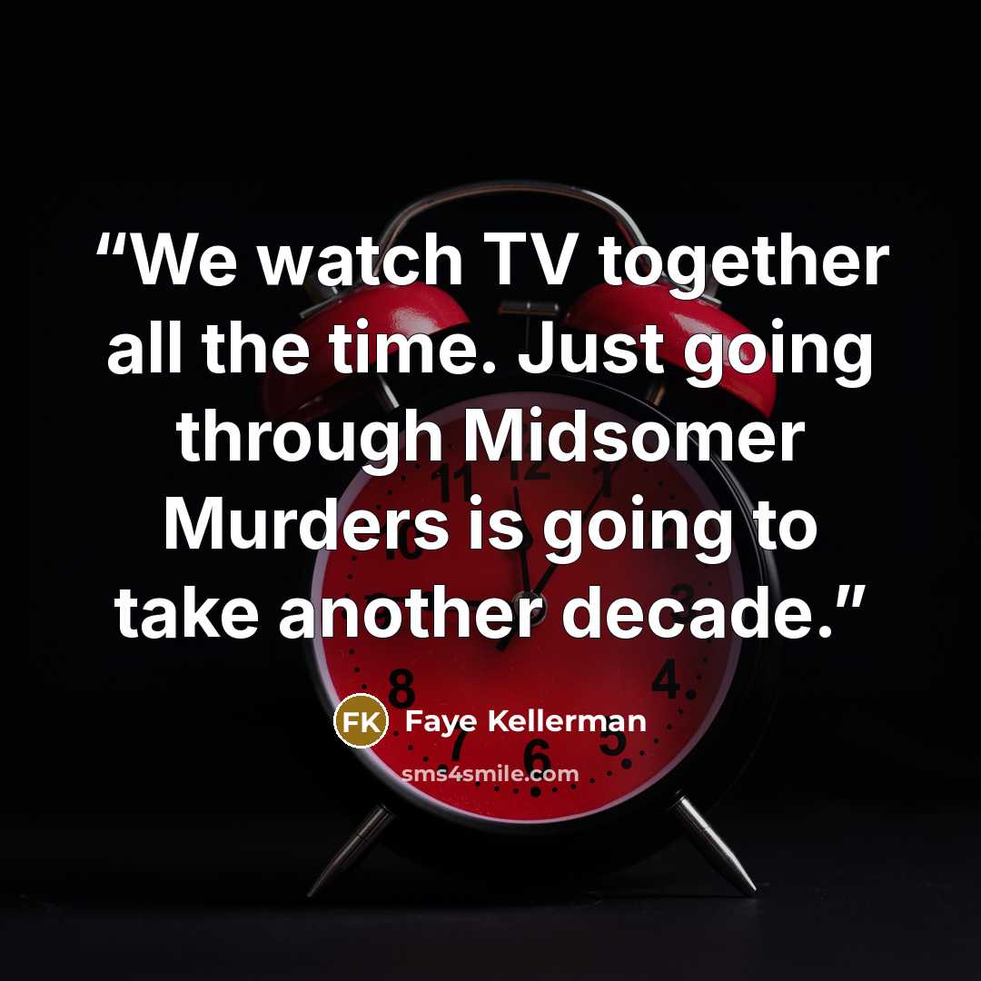 “We watch TV together all the time. Just going through Midsomer Murders is going to take another decade.” quote by Faye Kellerman
