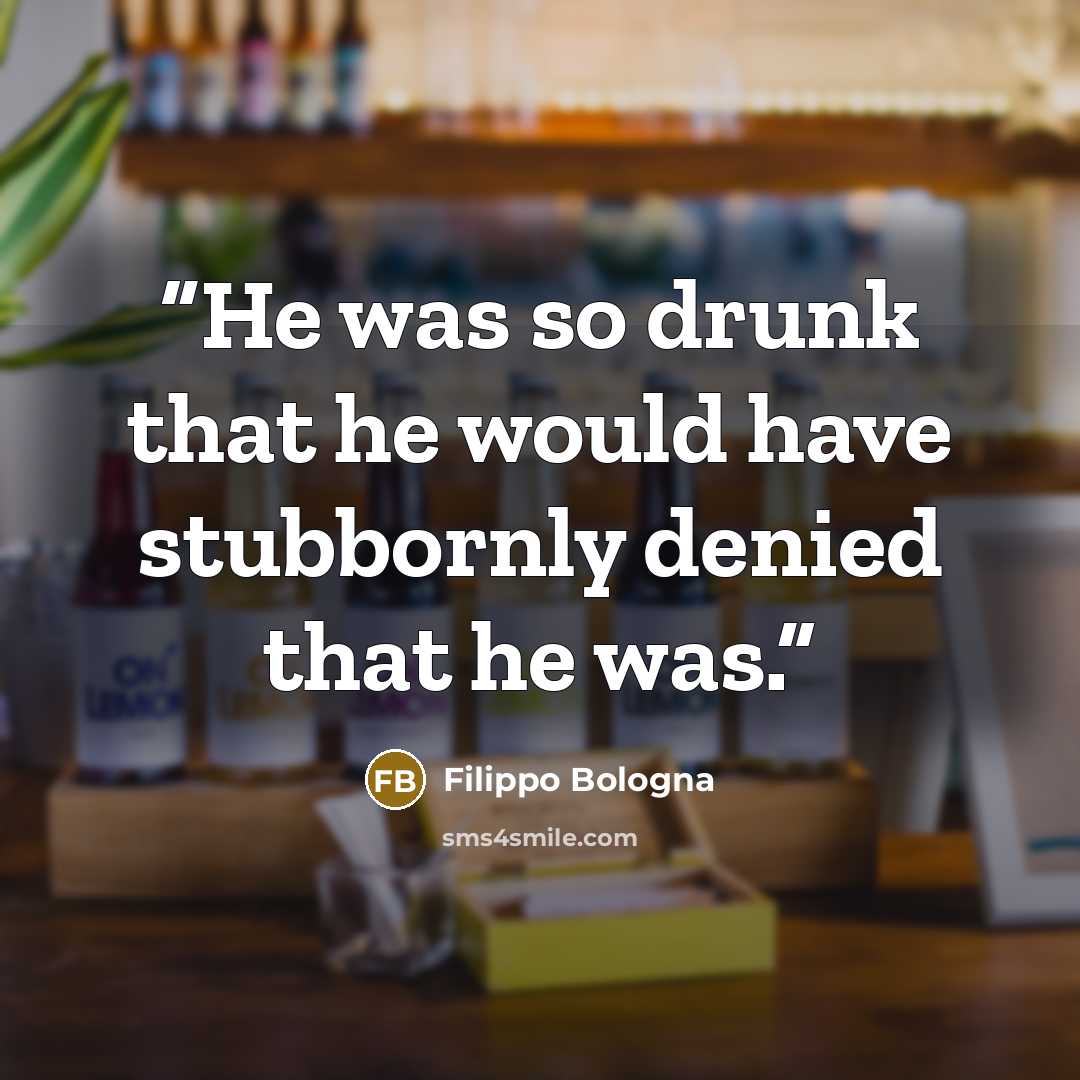 “He was so drunk that he would have stubbornly denied that he was.” quote by Filippo Bologna