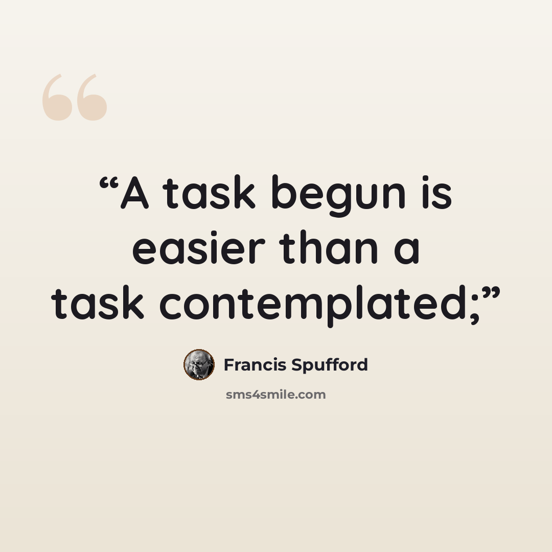 “A task begun is easier than a task contemplated;” quote by Francis Spufford