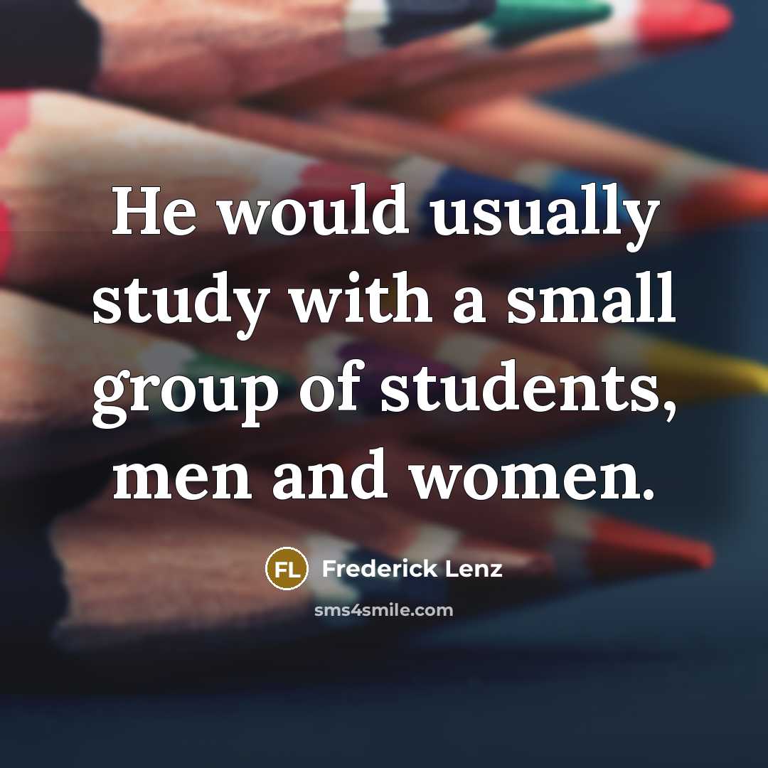 “He would usually study with a small group of students, men and women.” quote by Frederick Lenz
