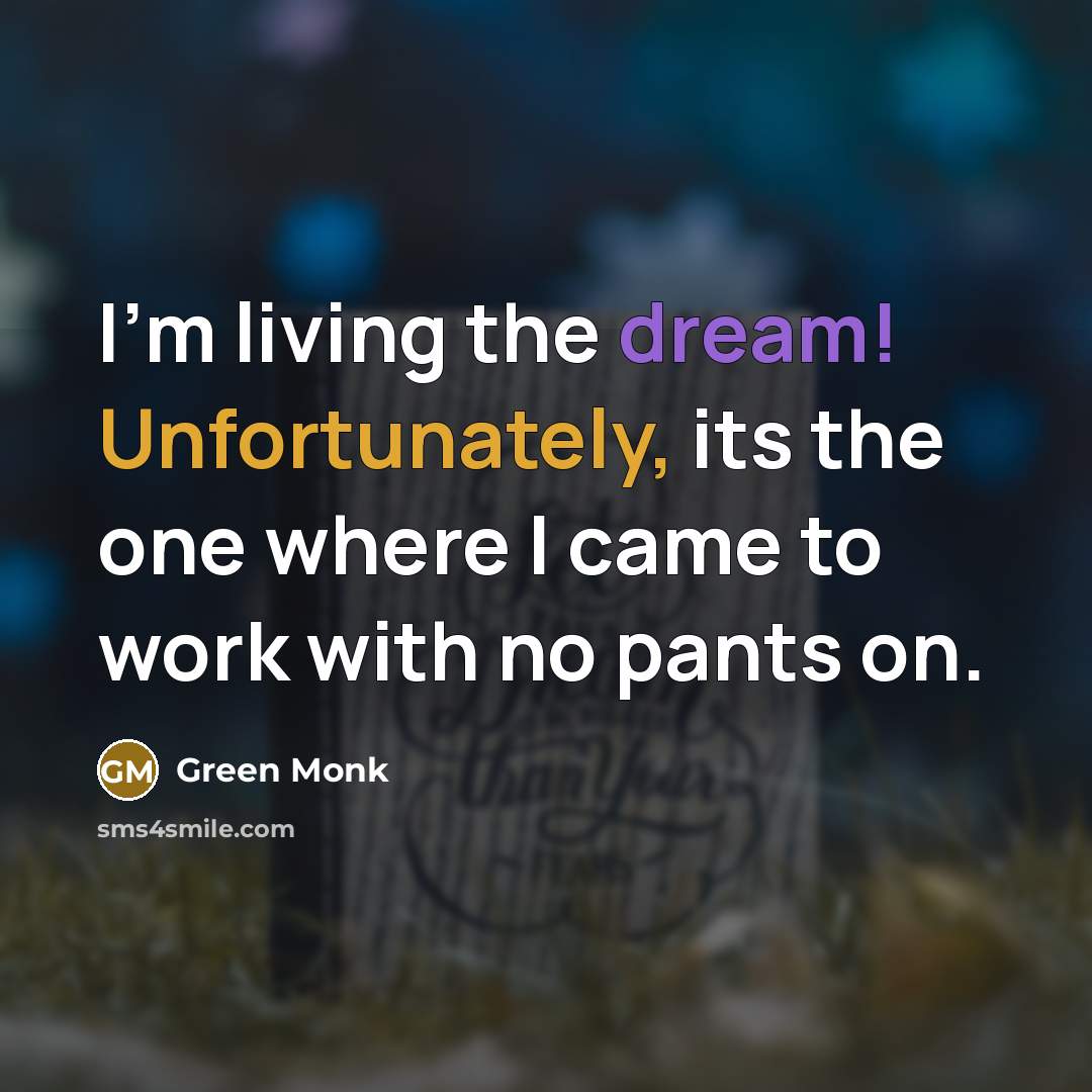 “I'm living the dream! Unfortunately, its the one where I came to work with no pants on.” quote by Green Monk