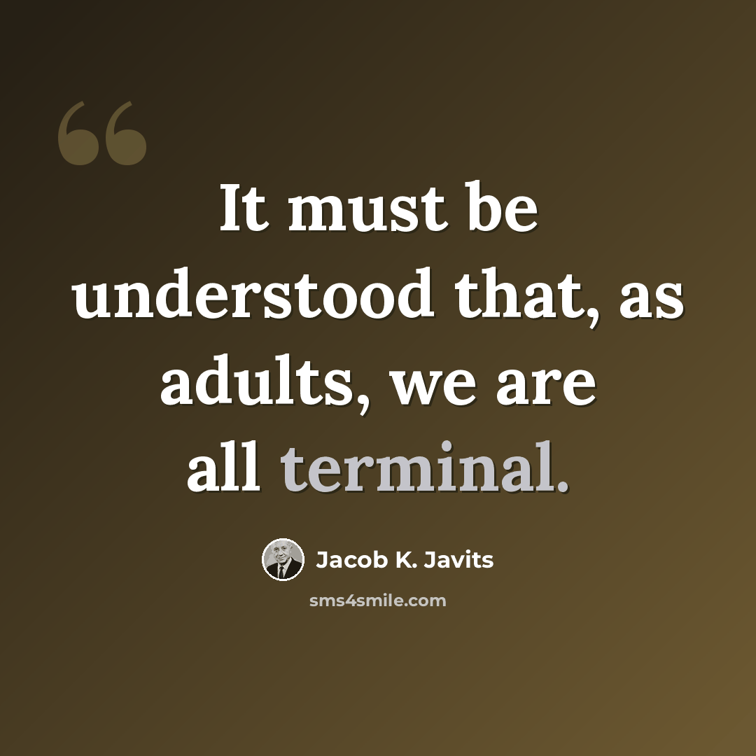 “It must be understood that, as adults, we are all terminal.” quote by Jacob K. Javits