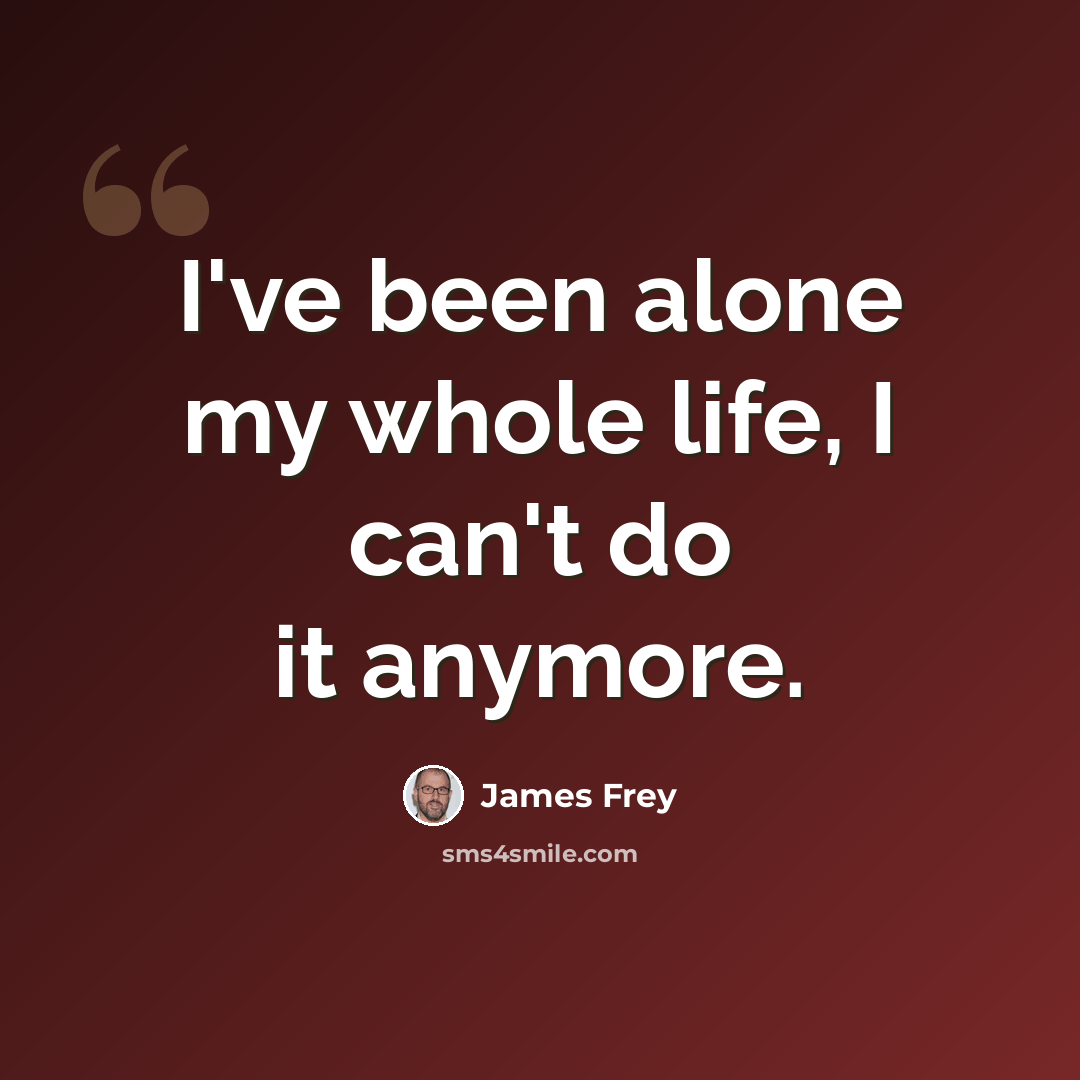 “I've been alone my whole life, I can't do it anymore.” quote by James Frey