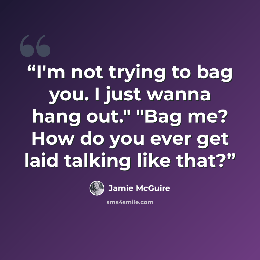 “I'm not trying to bag you. I just wanna hang out." "Bag me? How do you ever get laid talking like that?” quote by Jamie McGuire