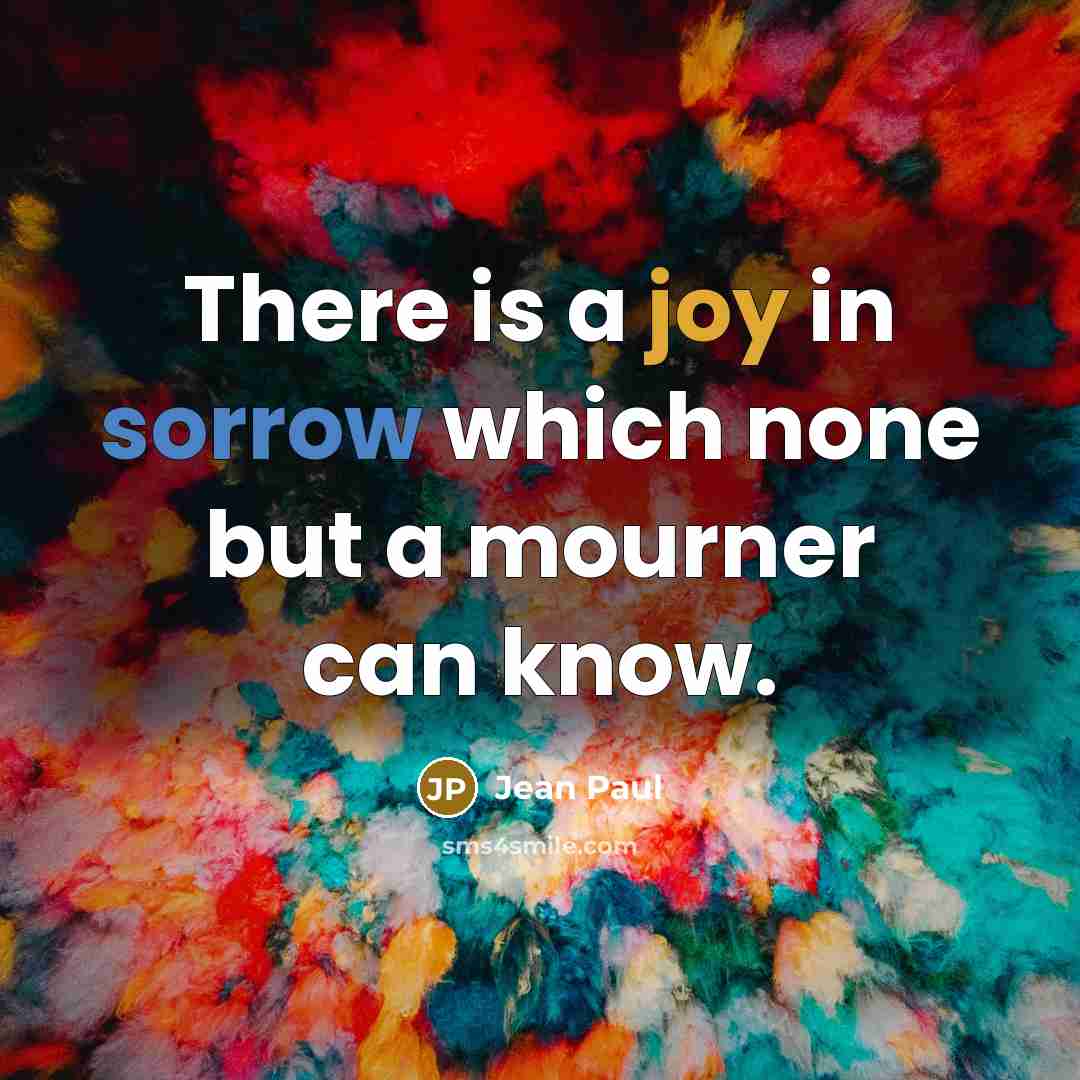 “There is a joy in sorrow which none but a mourner can know.” quote by Jean Paul