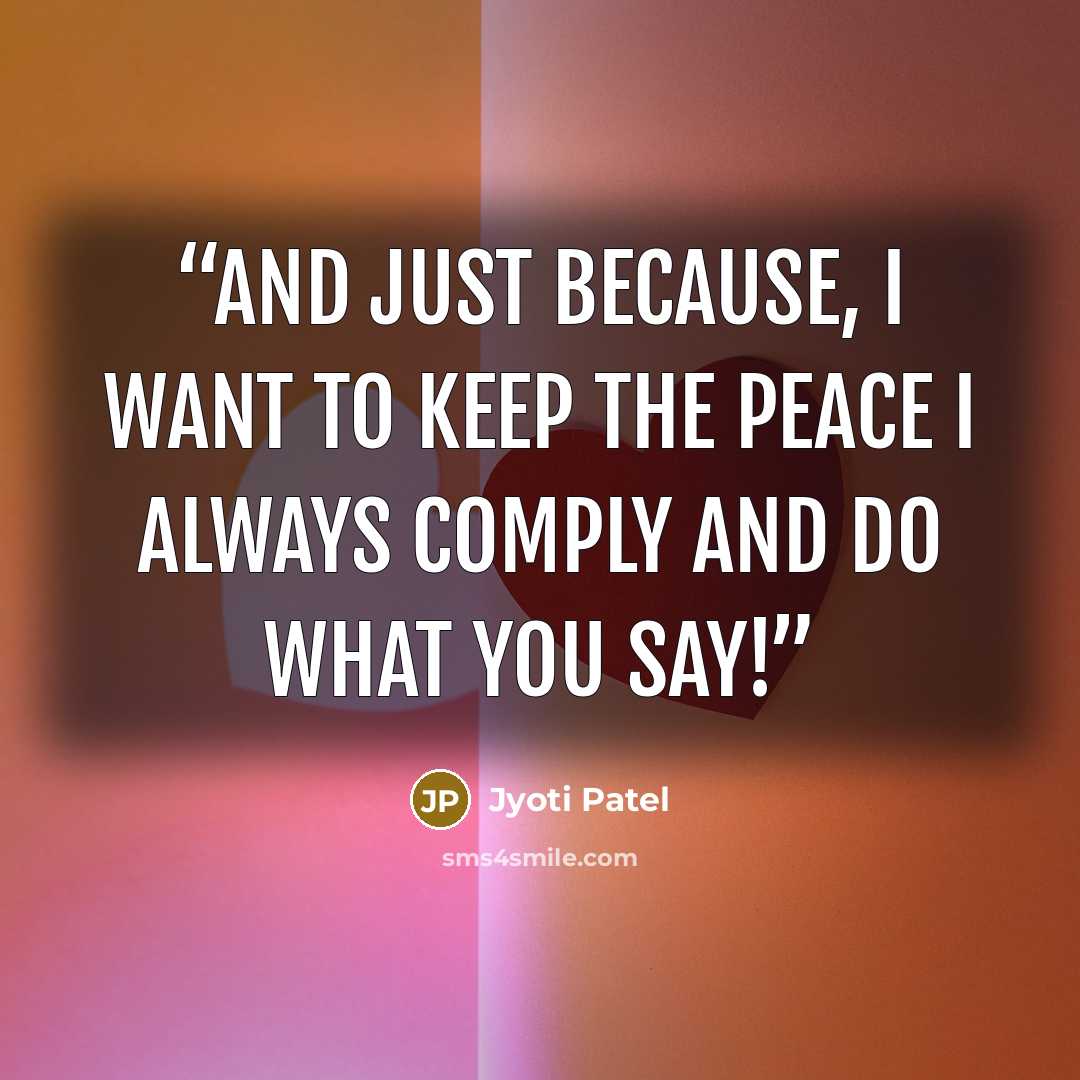 “And just because, I want to keep the peace I always comply and Do what you say!” quote by Jyoti Patel