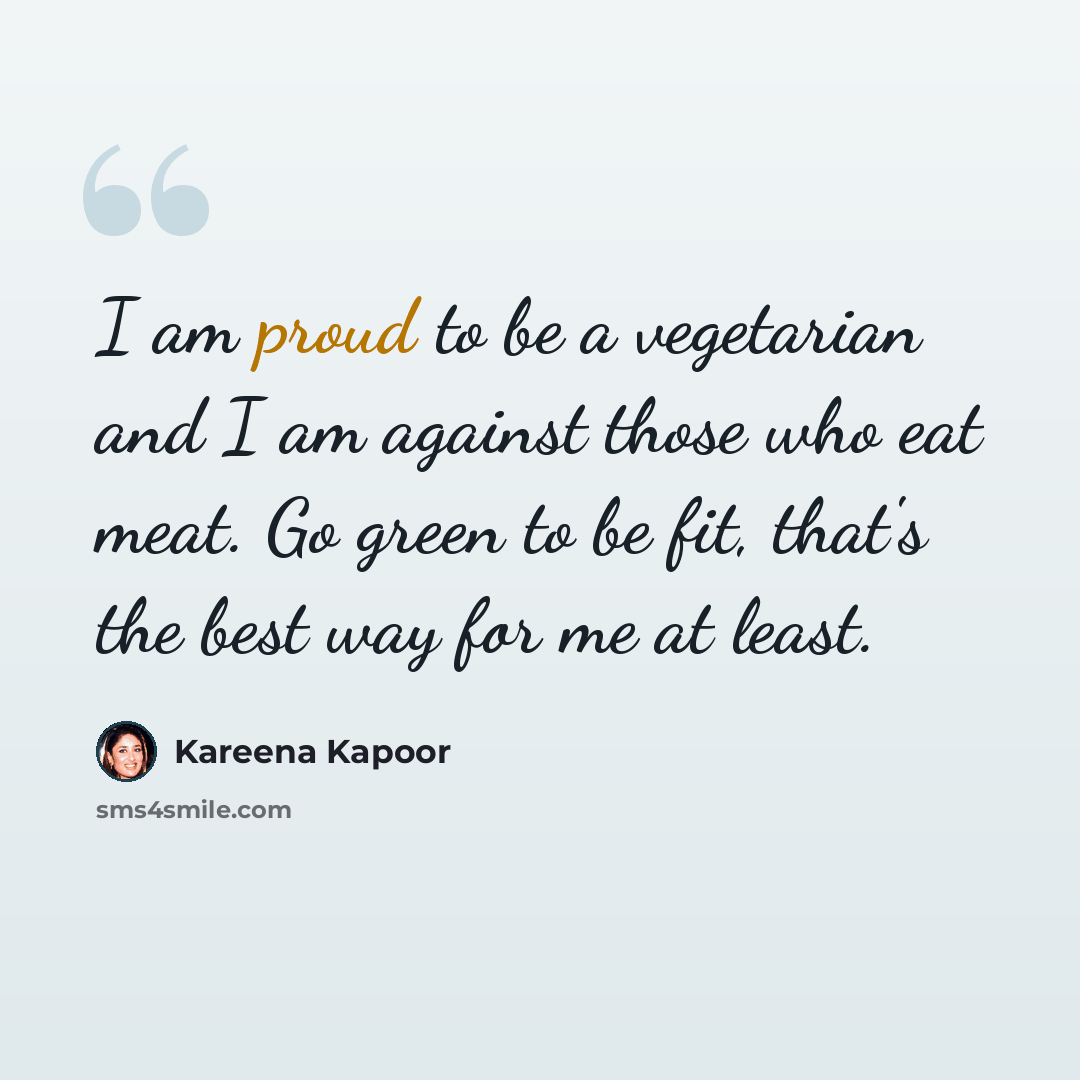 “I am proud to be a vegetarian and I am against those who eat meat. Go green to be fit, that's the best way for me at least.” quote by Kareena Kapoor