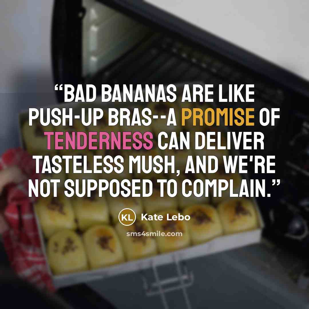 “Bad bananas are like push-up bras--a promise of tenderness can deliver tasteless mush, and we're not supposed to complain.” quote by Kate Lebo