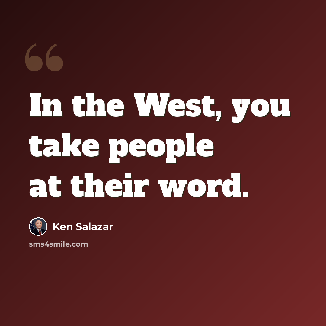 “In the West, you take people at their word.” quote by Ken Salazar