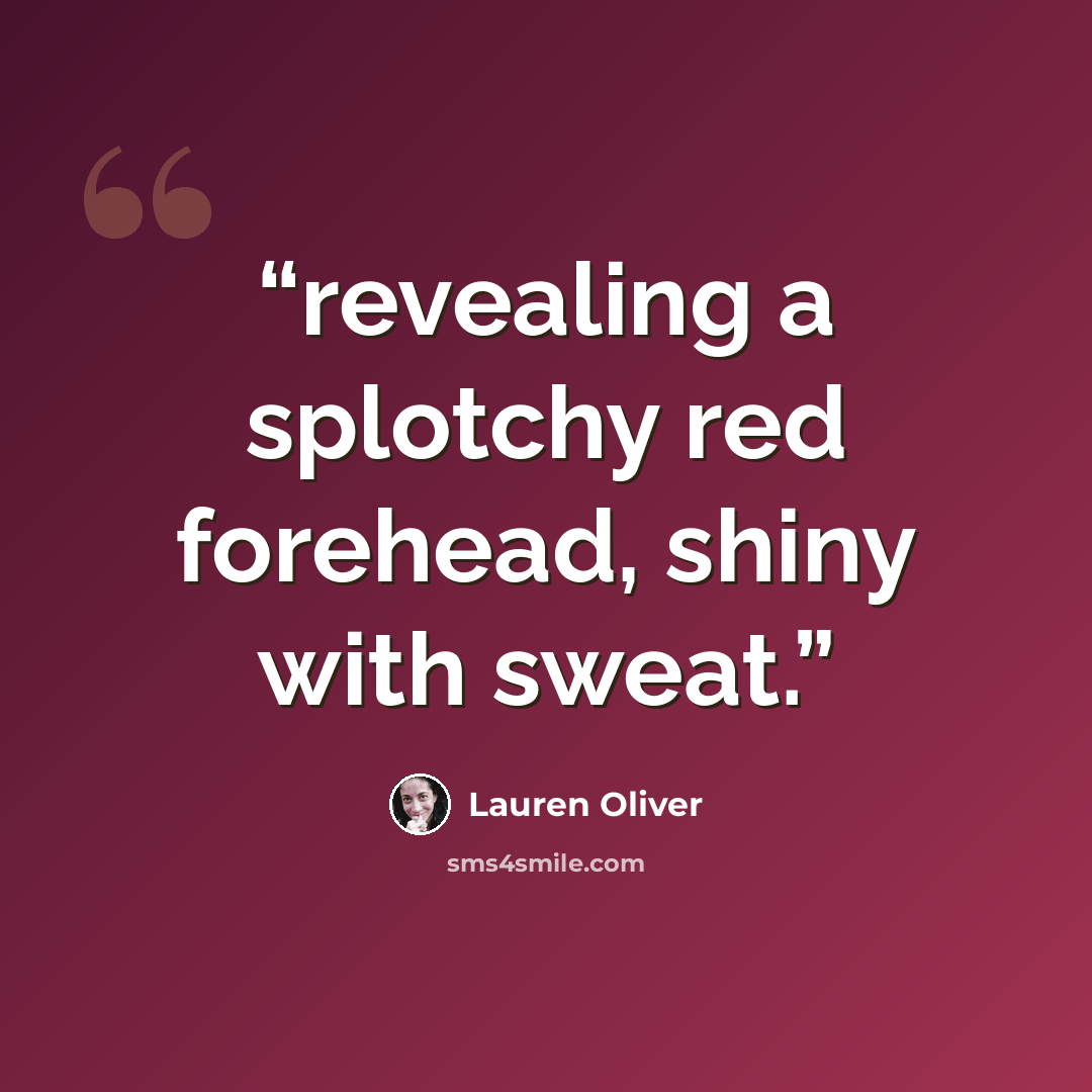 “revealing a splotchy red forehead, shiny with sweat.” quote by Lauren Oliver
