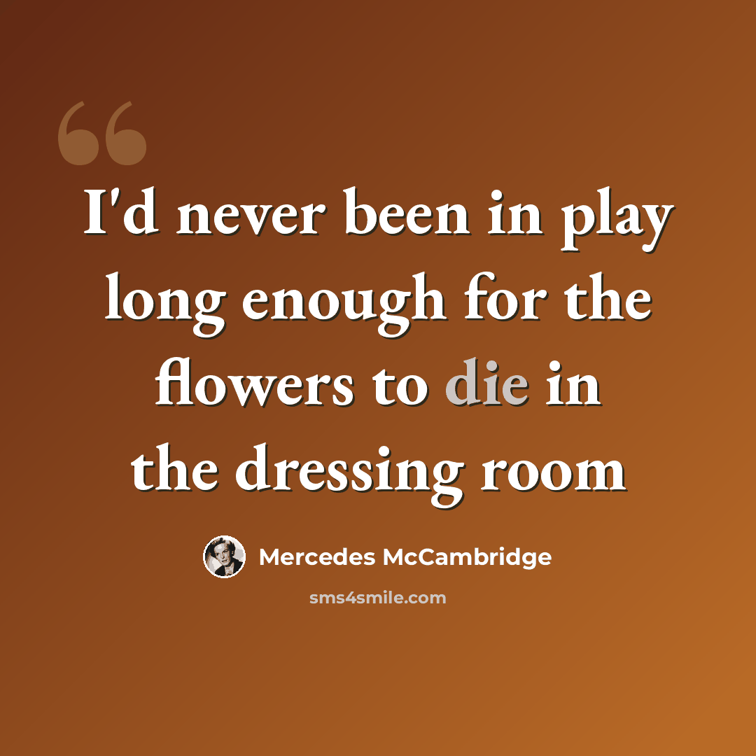 “I'd never been in play long enough for the flowers to die in the dressing room” quote by Mercedes McCambridge