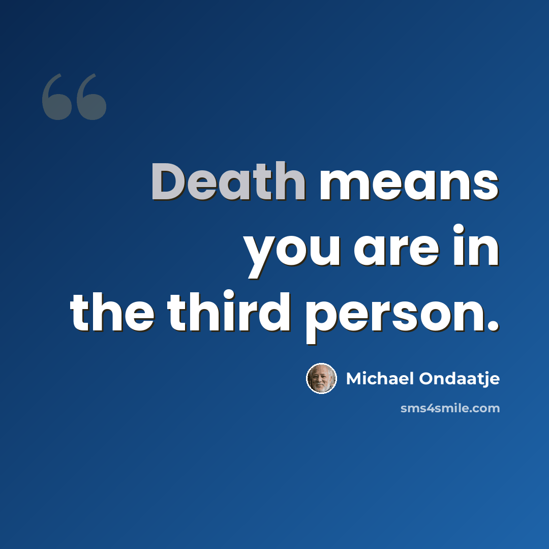 “Death means you are in the third person.” quote by Michael Ondaatje