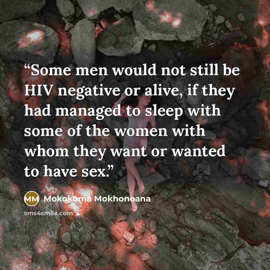 “Some men would not still be HIV negative or alive, if they had managed to sleep with some of the women with whom they want or wanted to have sex.” quote by Mokokoma Mokhonoana