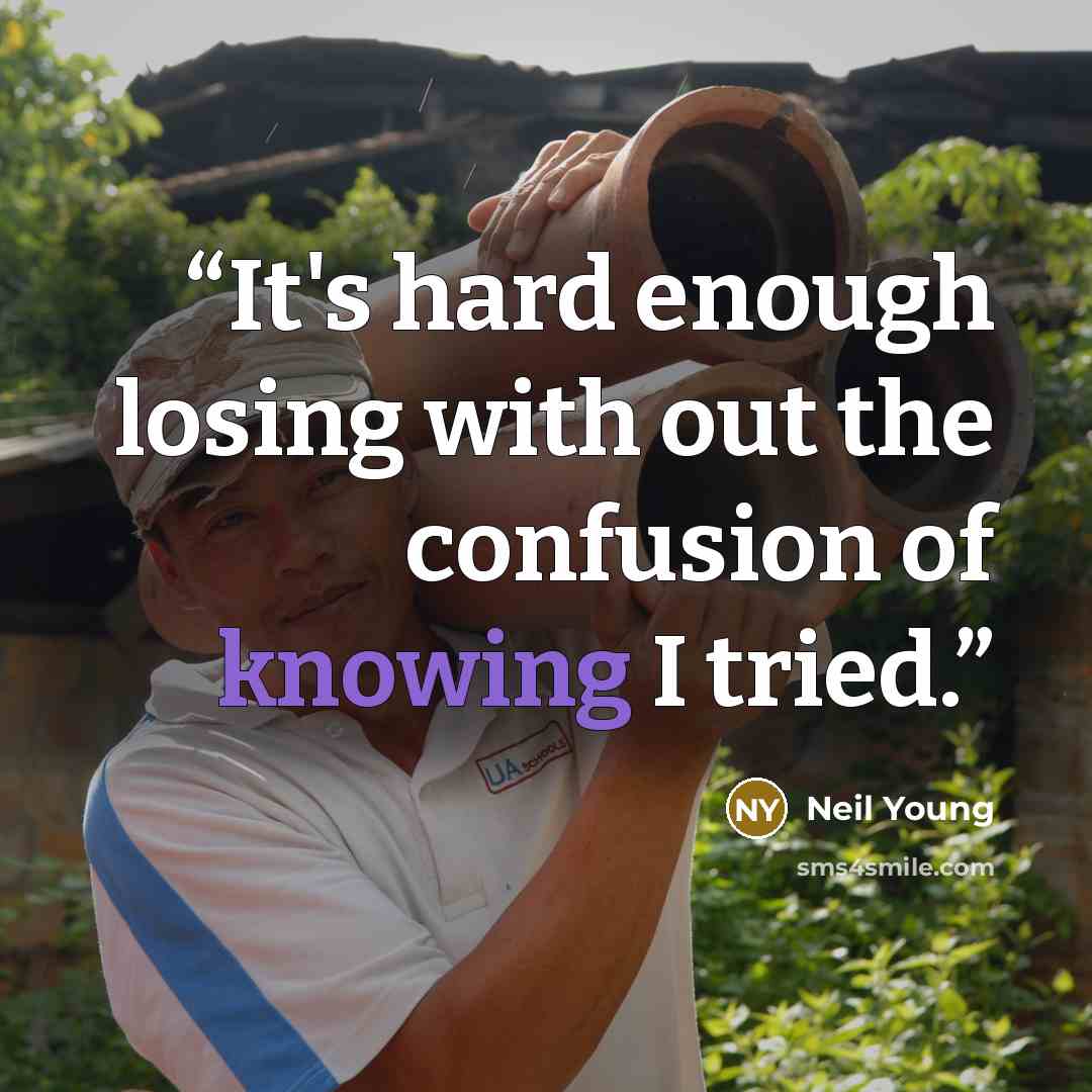 “It's hard enough losing with out the confusion of knowing I tried.” quote by Neil Young