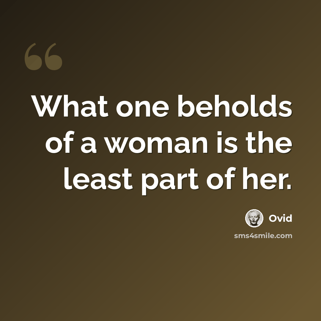 “What one beholds of a woman is the least part of her.” quote by Ovid