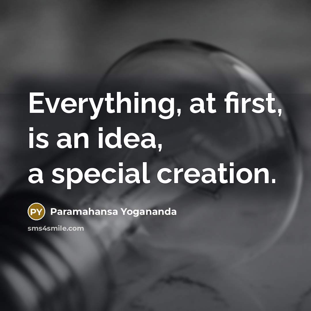 “Everything, at first, is an idea, a special creation.” quote by Paramahansa Yogananda