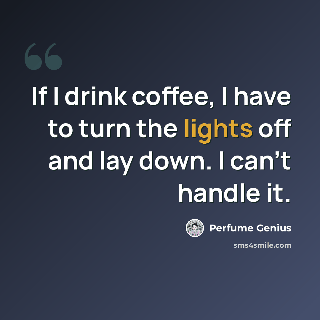 “If I drink coffee, I have to turn the lights off and lay down. I can't handle it.” quote by Perfume Genius