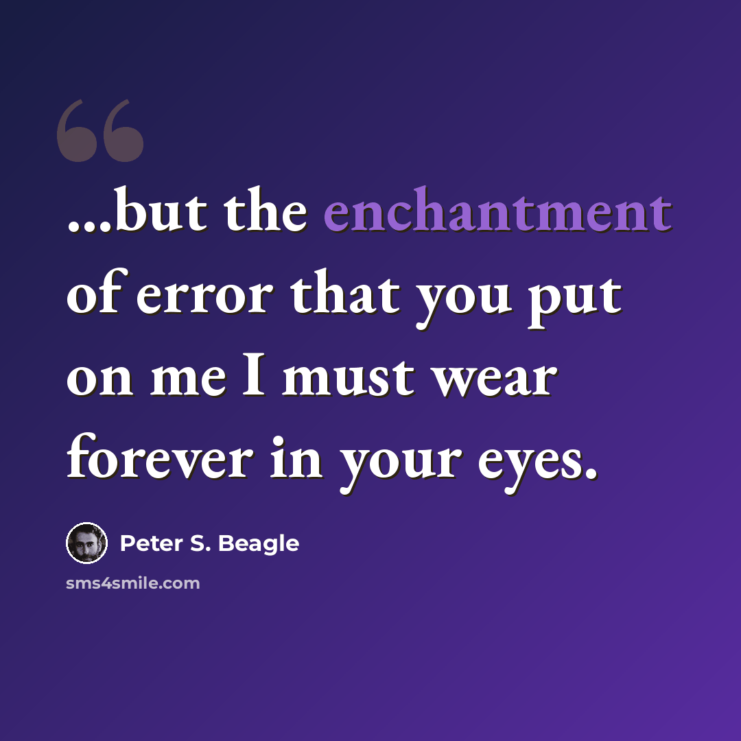“...but the enchantment of error that you put on me I must wear forever in your eyes.” quote by Peter S. Beagle