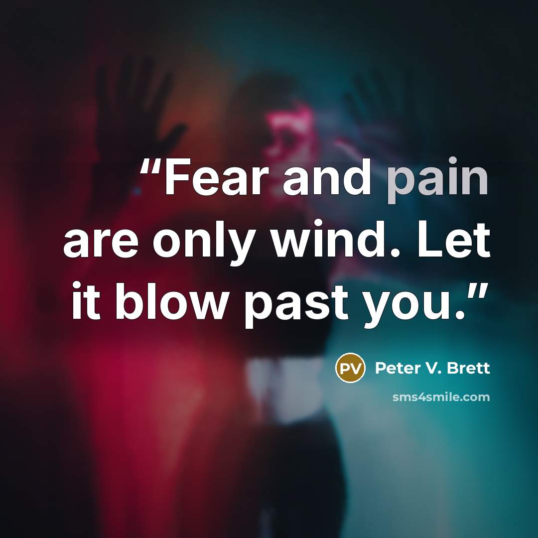 “Fear and pain are only wind. Let it blow past you.” quote by Peter V. Brett