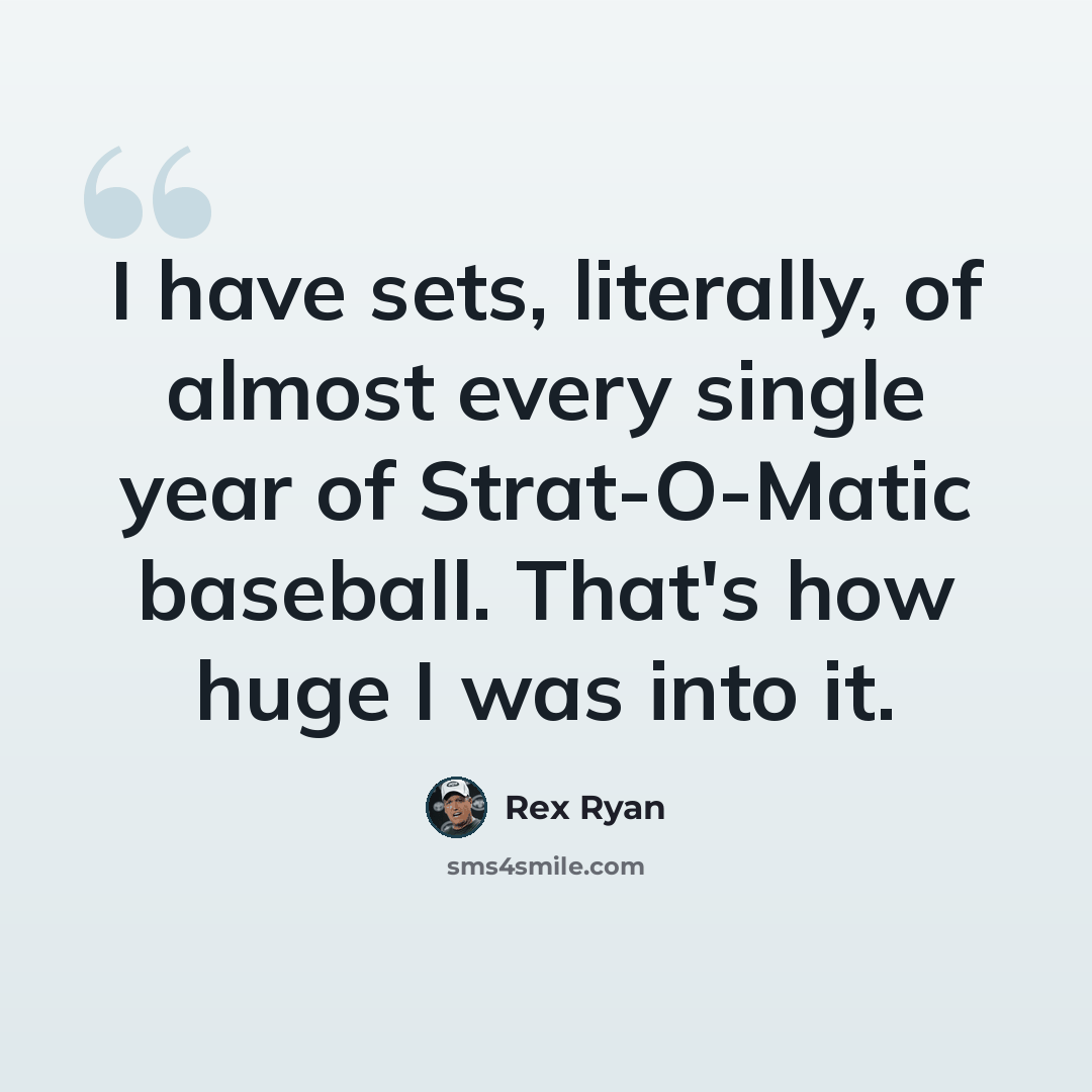 “I have sets, literally, of almost every single year of Strat-O-Matic baseball. That's how huge I was into it.” quote by Rex Ryan