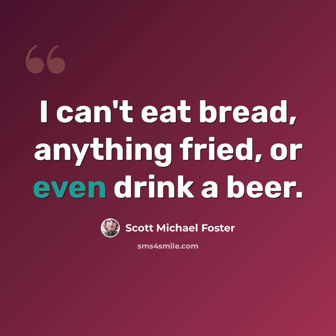 “I can't eat bread, anything fried, or even drink a beer.” quote by Scott Michael Foster