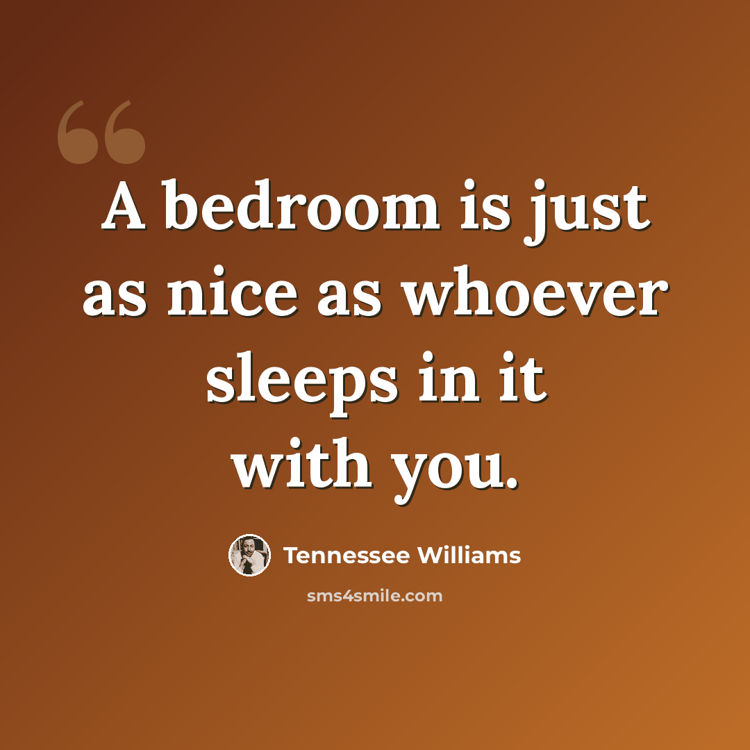 “A bedroom is just as nice as whoever sleeps in it with you.” quote by Tennessee Williams