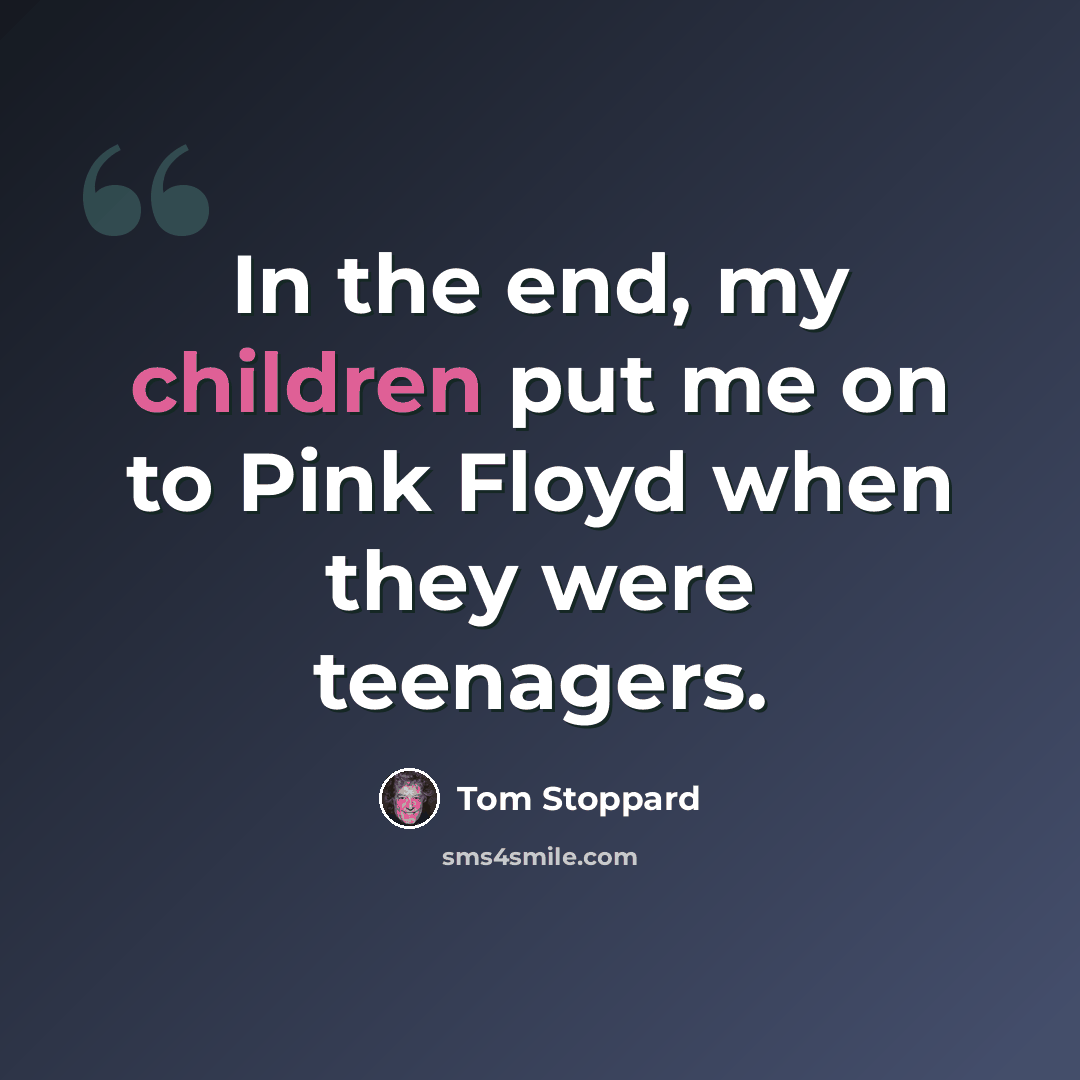 “In the end, my children put me on to Pink Floyd when they were teenagers.” quote by Tom Stoppard