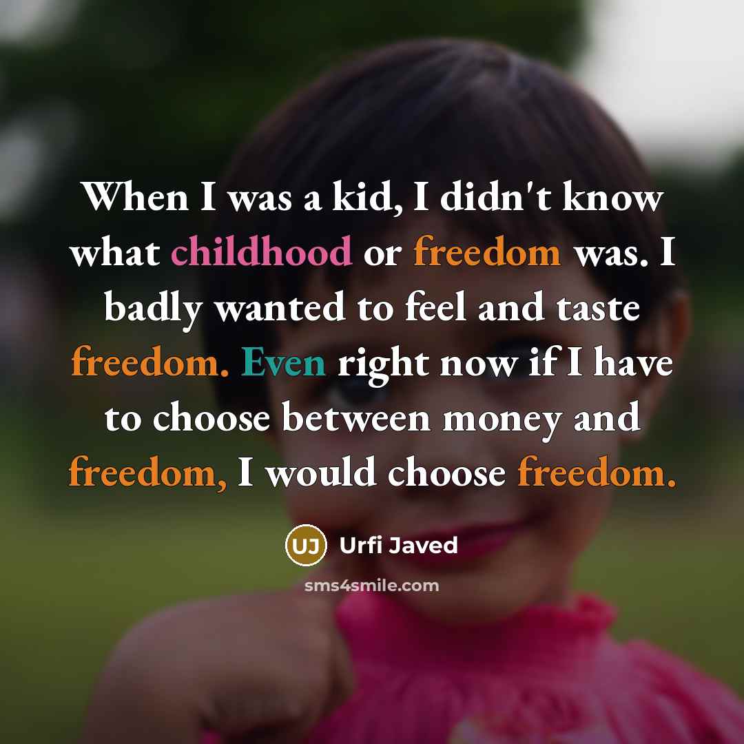 “When I was a kid, I didn't know what childhood or freedom was. I badly wanted to feel and taste freedom. Even right now if I have to choose between money and freedom, I would choose freedom.” quote by Urfi Javed