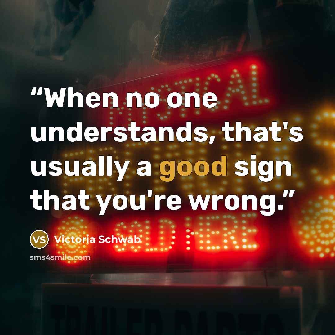 “When no one understands, that's usually a good sign that you're wrong.” quote by Victoria Schwab