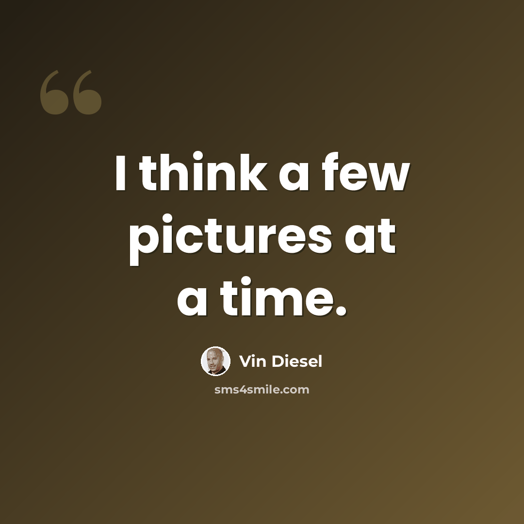 “I think a few pictures at a time.” quote by Vin Diesel