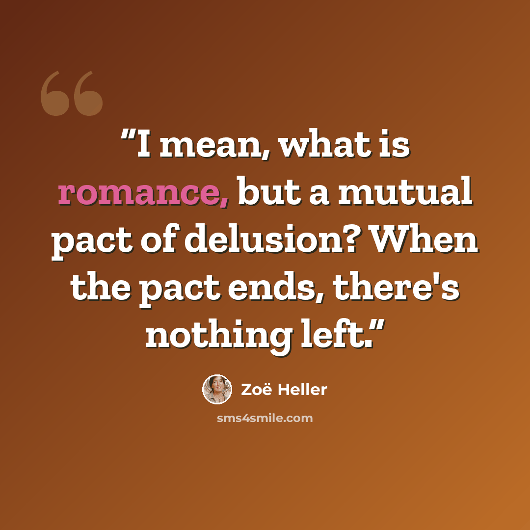 “I mean, what is romance, but a mutual pact of delusion? When the pact ends, there's nothing left.” quote by Zoë Heller